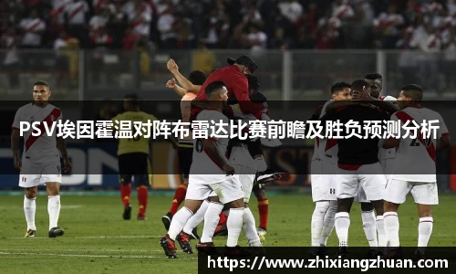 365英国PSV埃因霍温对阵布雷达比赛前瞻及胜负预测分析